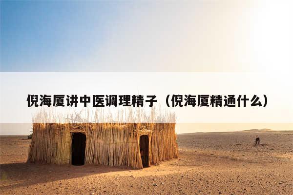 倪海厦讲中医调理精子（倪海厦精通什么）