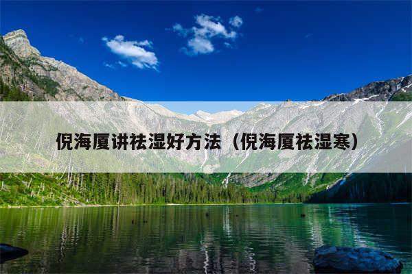 倪海厦讲祛湿好方法（倪海厦祛湿寒）
