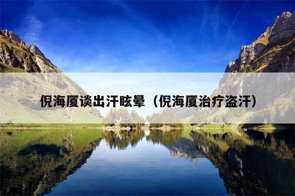 倪海厦谈出汗眩晕（倪海厦治疗盗汗）