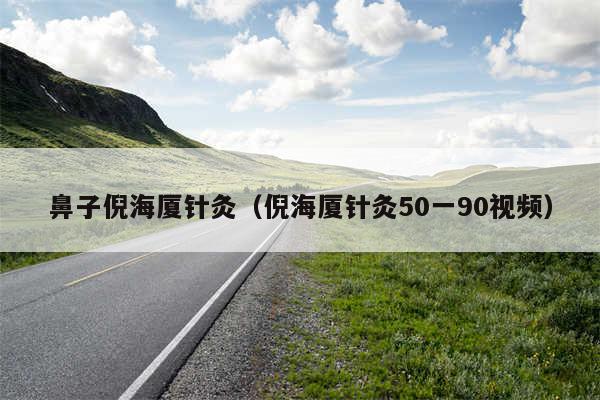鼻子倪海厦针灸（倪海厦针灸50一90视频）