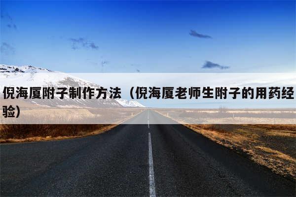 倪海厦附子制作方法（倪海厦老师生附子的用药经验）