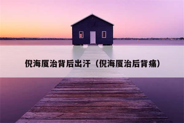 倪海厦治背后出汗（倪海厦治后背痛）