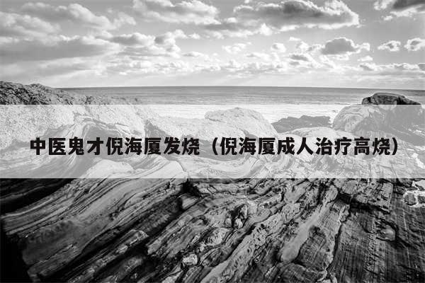 中医鬼才倪海厦发烧（倪海厦成人治疗高烧）