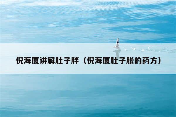 倪海厦讲解肚子胖（倪海厦肚子胀的药方）