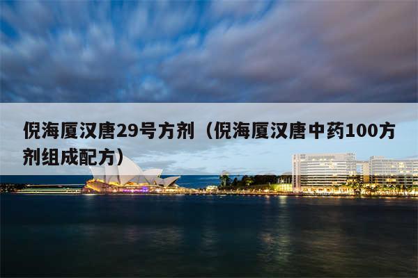 倪海厦汉唐29号方剂（倪海厦汉唐中药100方剂组成配方）