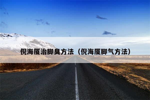 倪海厦治脚臭方法（倪海厦脚气方法）