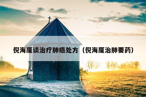 倪海厦谈治疗肺癌处方（倪海厦治肺要药）