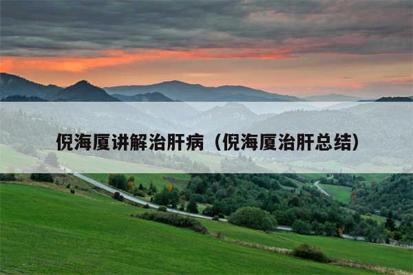 倪海厦讲解治肝病（倪海厦治肝总结）