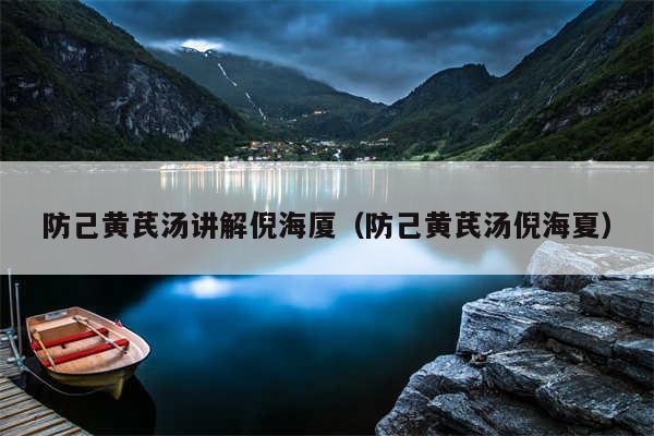 防己黄芪汤讲解倪海厦（防己黄芪汤倪海夏）
