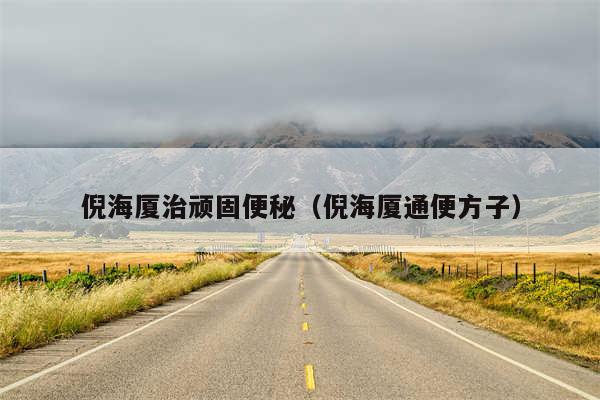 倪海厦治顽固便秘（倪海厦通便方子）