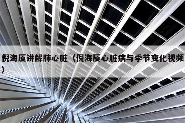 倪海厦讲解肺心脏（倪海厦心脏病与季节变化视频）