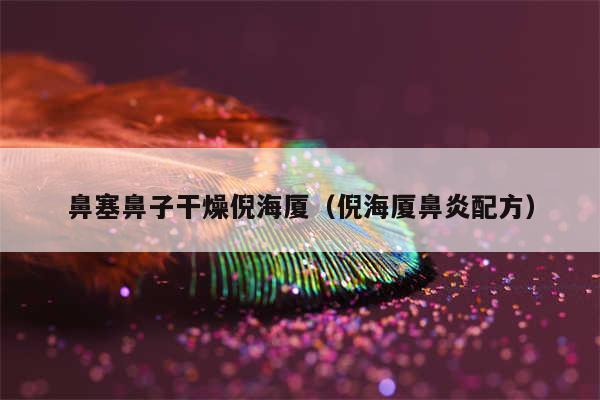 鼻塞鼻子干燥倪海厦（倪海厦鼻炎配方）