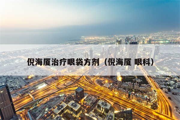 倪海厦治疗眼袋方剂（倪海厦 眼科）
