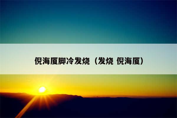 倪海厦脚冷发烧（发烧 倪海厦）