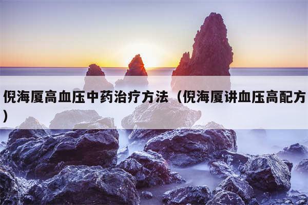 倪海厦高血压中药治疗方法（倪海厦讲血压高配方）