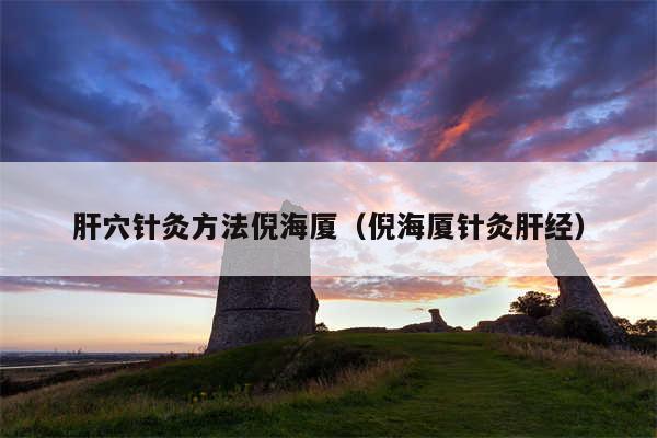 肝穴针灸方法倪海厦（倪海厦针灸肝经）