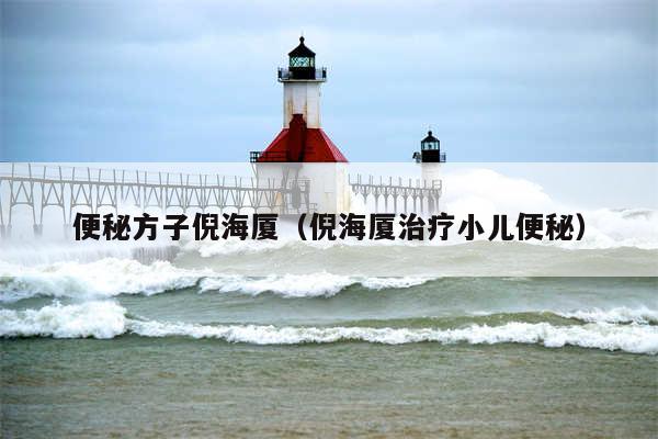 便秘方子倪海厦（倪海厦治疗小儿便秘）
