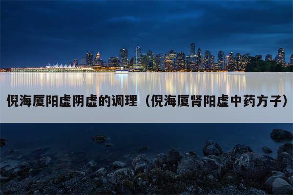 倪海厦阳虚阴虚的调理（倪海厦肾阳虚中药方子）