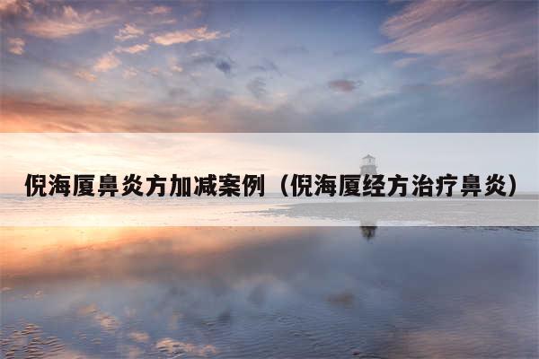 倪海厦鼻炎方加减案例（倪海厦经方治疗鼻炎）