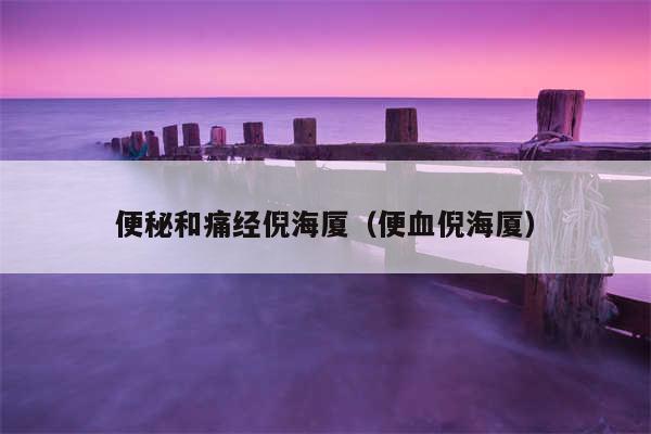 便秘和痛经倪海厦（便血倪海厦）