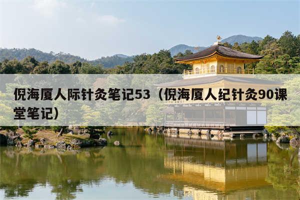 倪海厦人际针灸笔记53（倪海厦人纪针灸90课堂笔记）