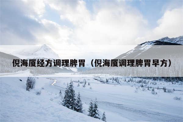 倪海厦经方调理脾胃（倪海厦调理脾胃早方）
