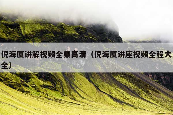 倪海厦讲解视频全集高清（倪海厦讲座视频全程大全）