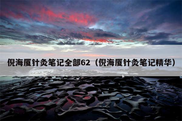 倪海厦针灸笔记全部62（倪海厦针灸笔记精华）