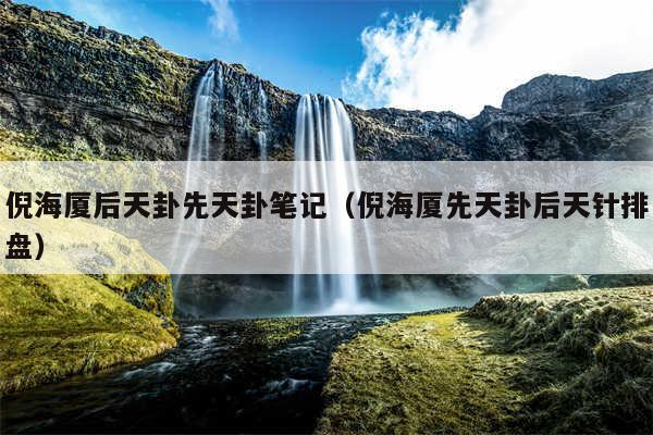 倪海厦后天卦先天卦笔记（倪海厦先天卦后天针排盘）