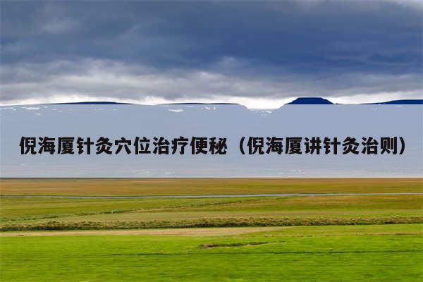 倪海厦针灸穴位治疗便秘（倪海厦讲针灸治则）