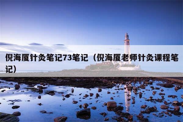 倪海厦针灸笔记73笔记（倪海厦老师针灸课程笔记）