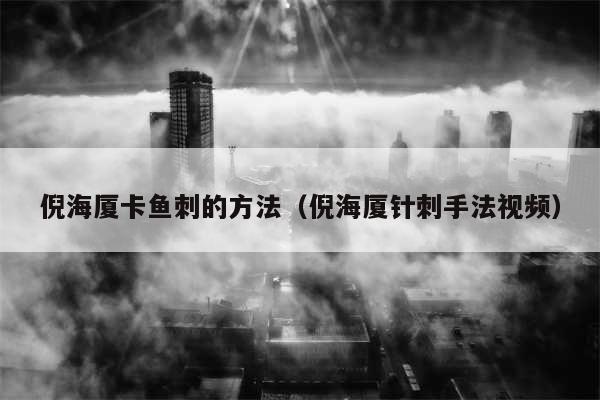倪海厦卡鱼刺的方法（倪海厦针刺手法视频）