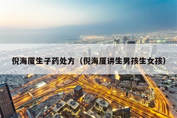 倪海厦生子药处方（倪海厦讲生男孩生女孩）