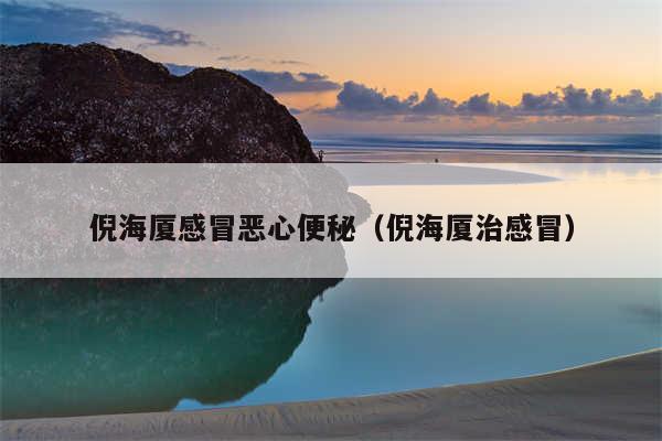 倪海厦感冒恶心便秘（倪海厦治感冒）