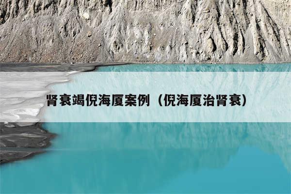 肾衰竭倪海厦案例（倪海厦治肾衰）