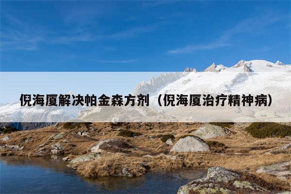 倪海厦解决帕金森方剂（倪海厦治疗精神病）