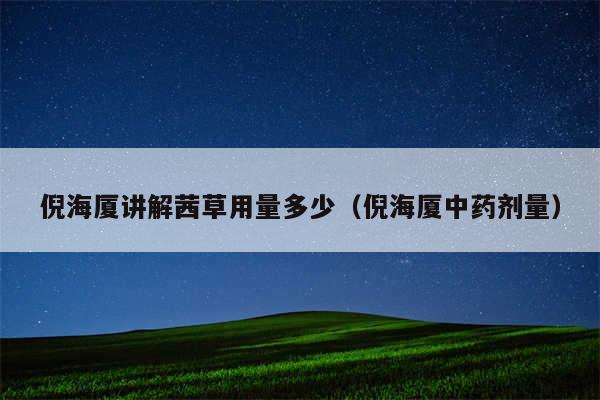 倪海厦讲解茜草用量多少（倪海厦中药剂量）