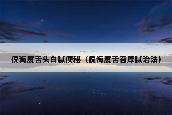 倪海厦舌头白腻便秘（倪海厦舌苔厚腻治法）