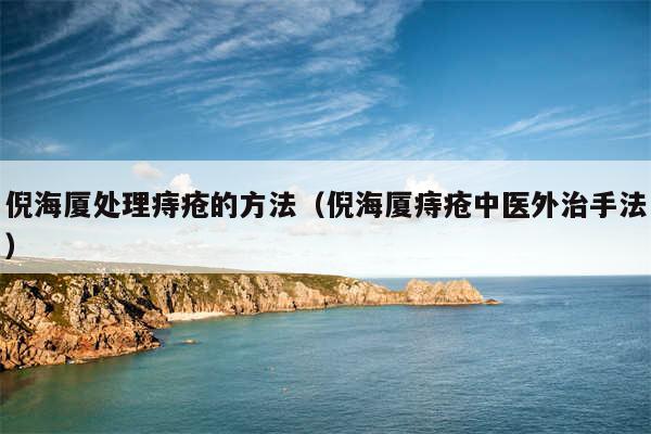 倪海厦处理痔疮的方法（倪海厦痔疮中医外治手法）