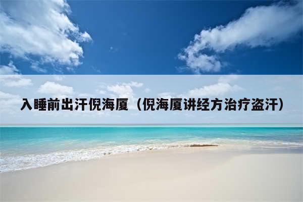 入睡前出汗倪海厦（倪海厦讲经方治疗盗汗）