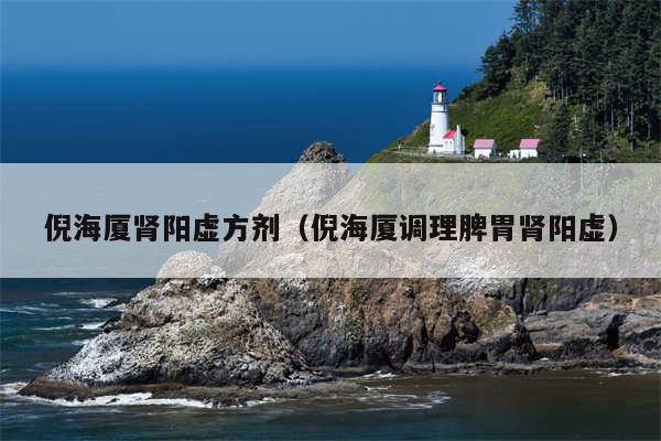 倪海厦肾阳虚方剂（倪海厦调理脾胃肾阳虚）