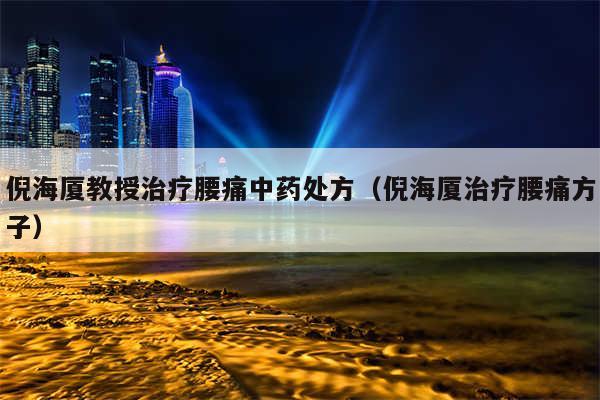 倪海厦教授治疗腰痛中药处方（倪海厦治疗腰痛方子）