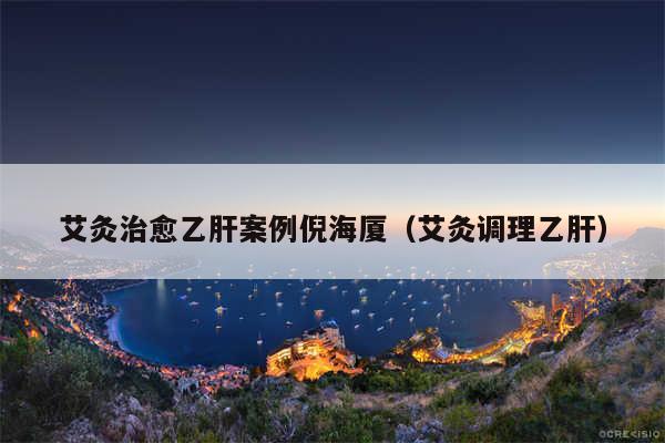 艾灸治愈乙肝案例倪海厦（艾灸调理乙肝）