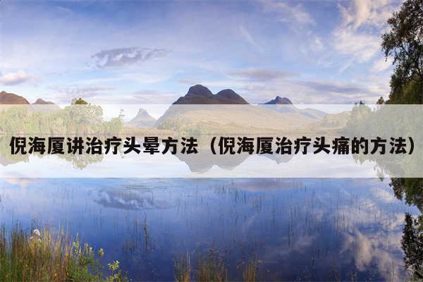 倪海厦讲治疗头晕方法（倪海厦治疗头痛的方法）