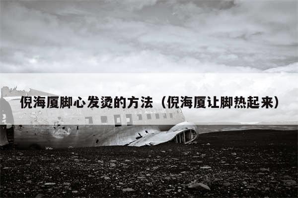倪海厦脚心发烫的方法（倪海厦让脚热起来）