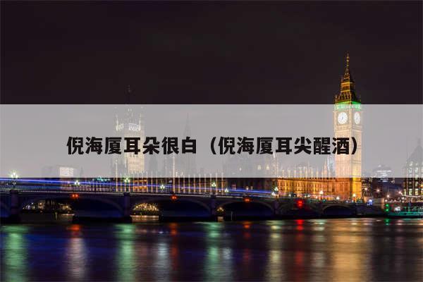 倪海厦耳朵很白（倪海厦耳尖醒酒）