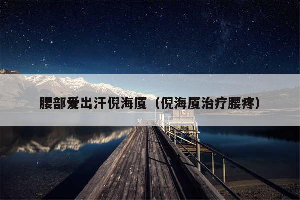 腰部爱出汗倪海厦（倪海厦治疗腰疼）