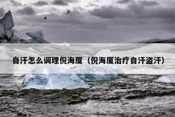 自汗怎么调理倪海厦（倪海厦治疗自汗盗汗）