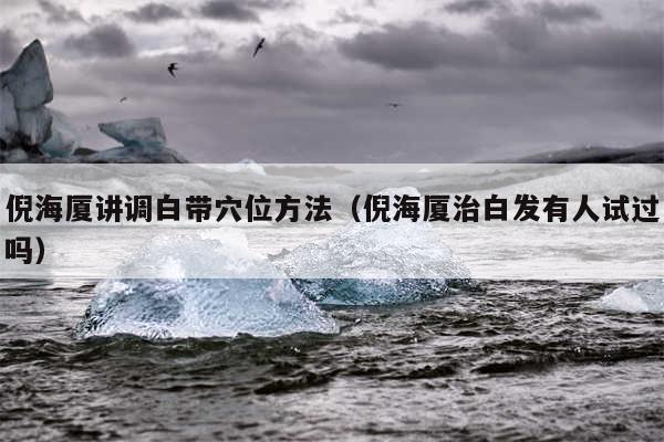 倪海厦讲调白带穴位方法（倪海厦治白发有人试过吗）