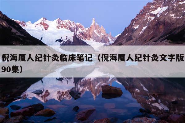 倪海厦人纪针灸临床笔记（倪海厦人纪针灸文字版90集）